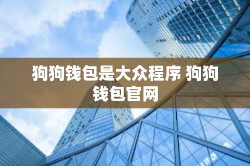 狗狗钱包是大众程序 狗狗钱包官网
