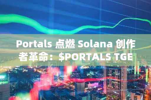 Portals 点燃 Solana 创作者革命：$PORTALS TGE 于 9 月 16 日上线，Metaplex 预售秒罄