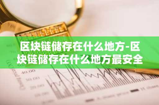 区块链储存在什么地方-区块链储存在什么地方最安全