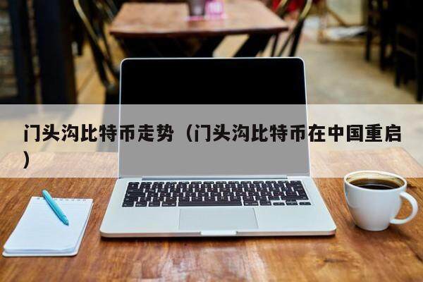门头沟比特币走势（门头沟比特币在中国重启）