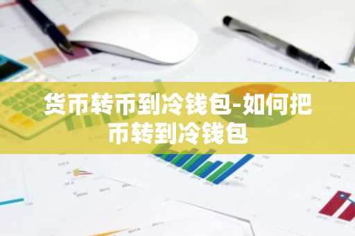 货币转币到冷钱包-如何把币转到冷钱包