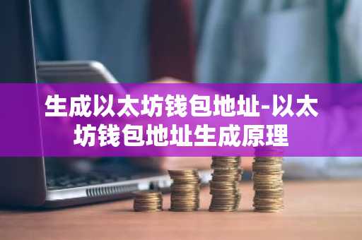 生成以太坊钱包地址-以太坊钱包地址生成原理