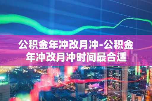 公积金年冲改月冲-公积金年冲改月冲时间最合适