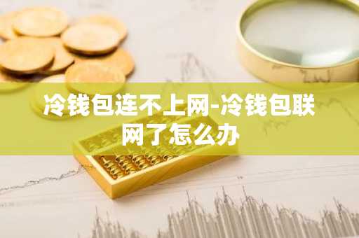 冷钱包连不上网-冷钱包联网了怎么办