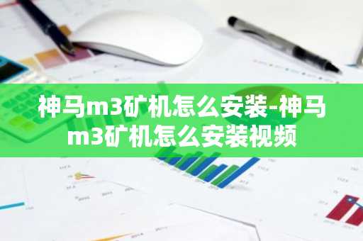 神马m3矿机怎么安装-神马m3矿机怎么安装视频