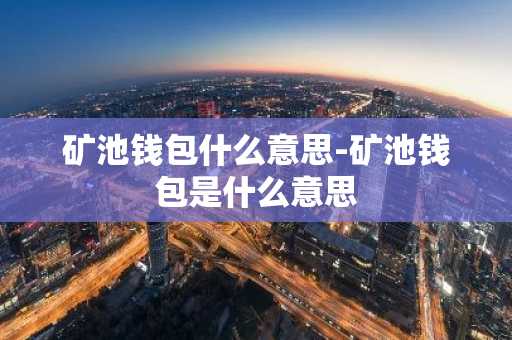 矿池钱包什么意思-矿池钱包是什么意思