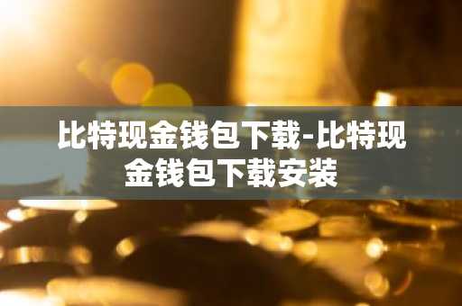比特现金钱包下载-比特现金钱包下载安装