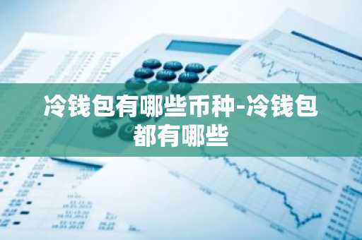 冷钱包有哪些币种-冷钱包都有哪些