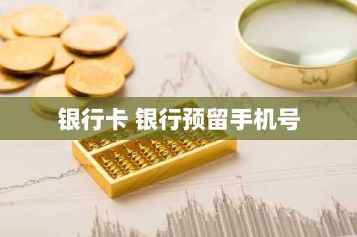 银行卡 银行预留手机号