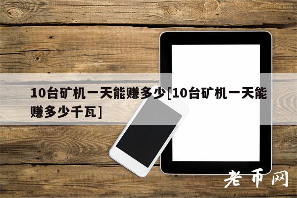 10台矿机一天能赚多少[10台矿机一天能赚多少千瓦]
