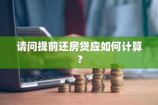 请问提前还房贷应如何计算？