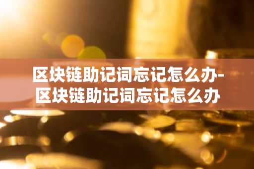 区块链助记词忘记怎么办-区块链助记词忘记怎么办