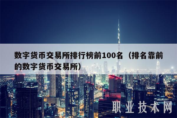 数字货币交易所排行榜前100名（排名靠前的数字货币交易所）