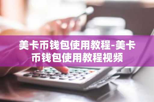 美卡币钱包使用教程-美卡币钱包使用教程视频