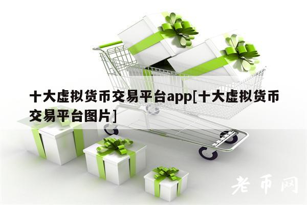 十大虚拟货币交易平台app[十大虚拟货币交易平台图片]