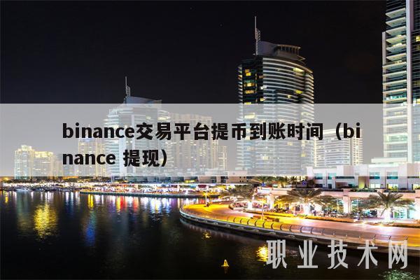 binanc交易平台提币到账时间（binanc 提现）