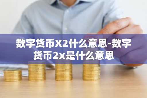 数字货币X2什么意思-数字货币2x是什么意思