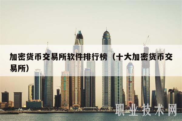 加密货币交易所软件排行榜（十大加密货币交易所）