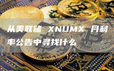 从美联储 NUM 月利率公告中寻找什么