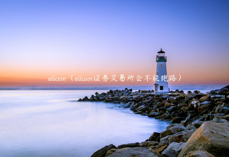 allcoin（allcoin证券交易平台会不能跑路）