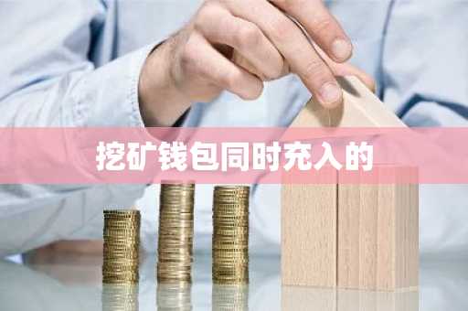 挖矿钱包同时充入的