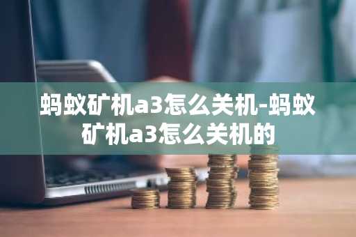 蚂蚁矿机a3怎么关机-蚂蚁矿机a3怎么关机的