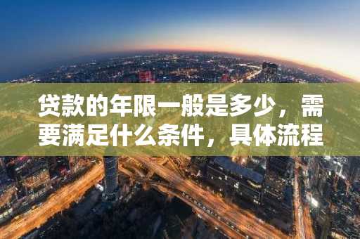 贷款的年限一般是多少，需要满足什么条件，具体流程是什么？