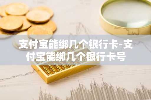 支付宝能绑几个银行卡-支付宝能绑几个银行卡号