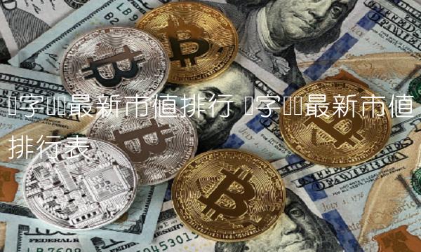 数字货币最新市值排行 数字货币最新市值排行表