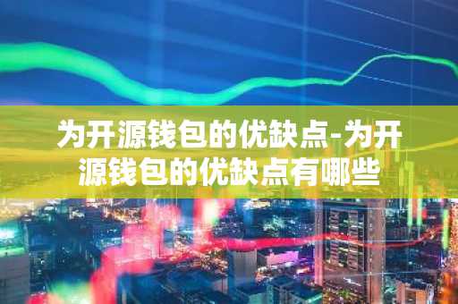 为开源钱包的优缺点-为开源钱包的优缺点有哪些