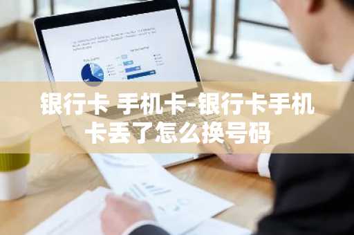 银行卡 手机卡-银行卡手机卡丢了怎么换号码