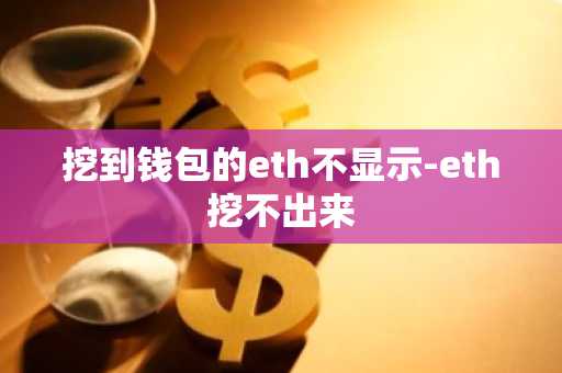 挖到钱包的eth不显示-eth挖不出来