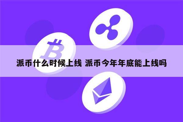 pi币什么时候上市 派币2022年能易货吗（不能是假的）