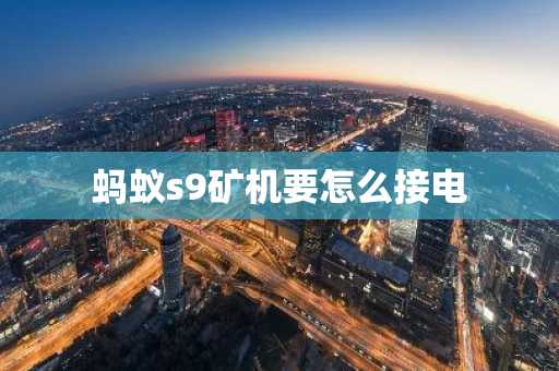 蚂蚁s9矿机要怎么接电