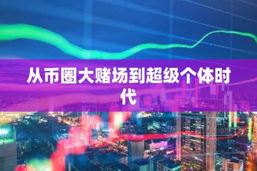 从币圈大赌场到超级个体时代