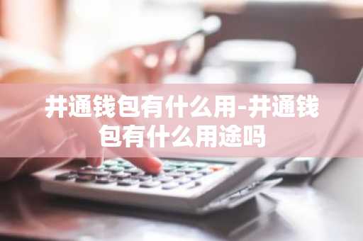 井通钱包有什么用-井通钱包有什么用途吗