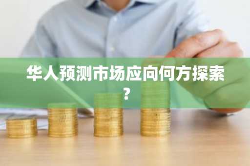 华人预测市场应向何方探索？