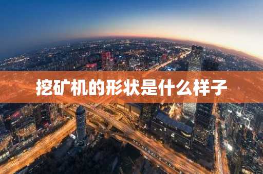 挖矿机的形状是什么样子