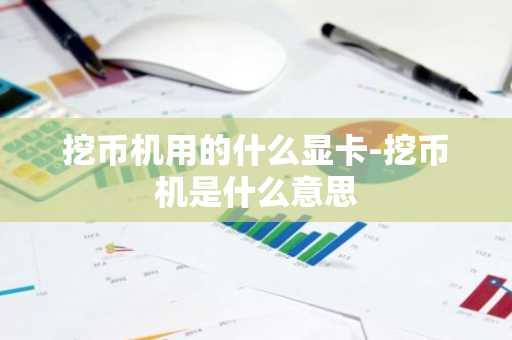 挖币机用的什么显卡-挖币机是什么意思