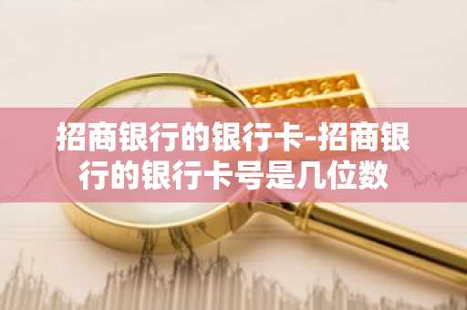 招商银行的银行卡-招商银行的银行卡号是几位数