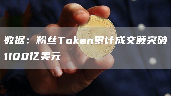 数据：粉丝Token累计成交额突破1100亿美元
