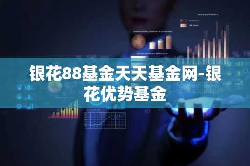 银花88基金天天基金网-银花优势基金