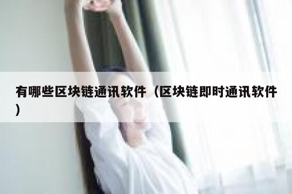 有哪些区块链通讯软件（区块链即时通讯软件）