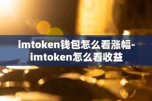imtoken钱包怎么看涨幅-imtoken怎么看收益