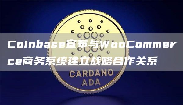 Coinbase宣布与WooCommerce商务系统建立战略合作关系