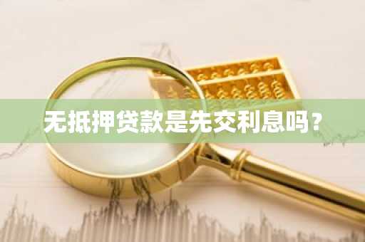 无抵押贷款是先交利息吗？