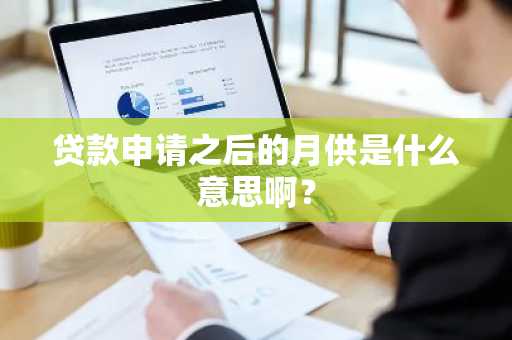 贷款申请之后的月供是什么意思啊？