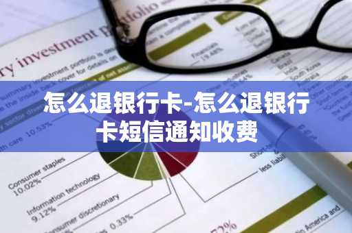 怎么退银行卡-怎么退银行卡短信通知收费