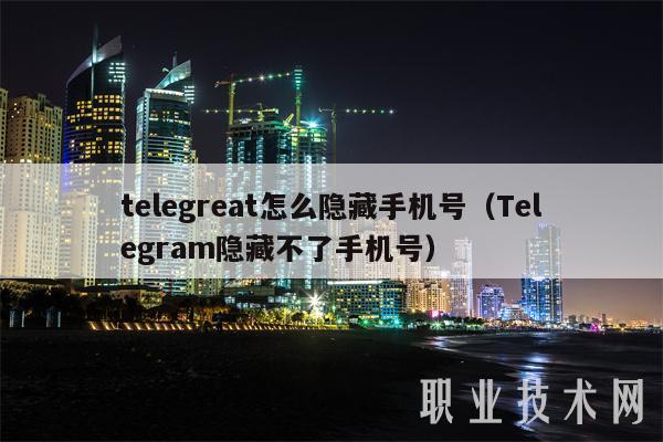 tlgrat怎么隐藏手机号（Tlgram隐藏不了手机号）