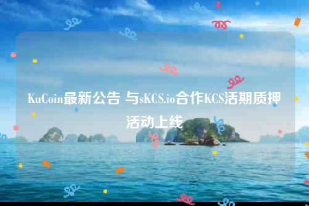 KuCoin最新公告 与sKCS.io合作KCS活期质押活动上线